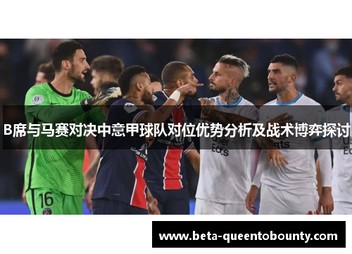 B席与马赛对决中意甲球队对位优势分析及战术博弈探讨