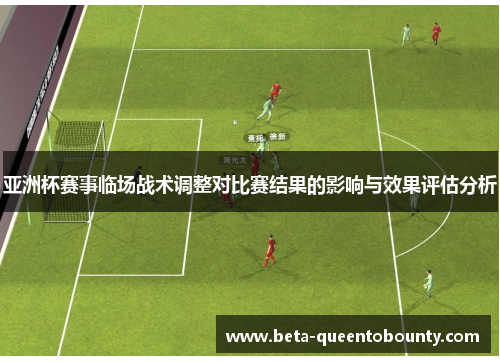 亚洲杯赛事临场战术调整对比赛结果的影响与效果评估分析