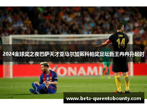 2024金球奖之夜巴萨天才亚马尔加冕科帕奖足坛新王冉冉升起时