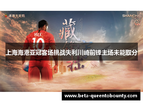 上海海港亚冠客场挑战失利川崎前锋主场未能取分