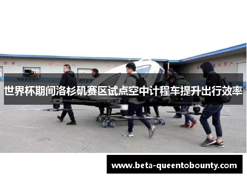 世界杯期间洛杉矶赛区试点空中计程车提升出行效率