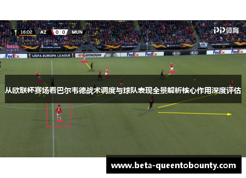 从欧联杯赛场看巴尔韦德战术调度与球队表现全景解析核心作用深度评估