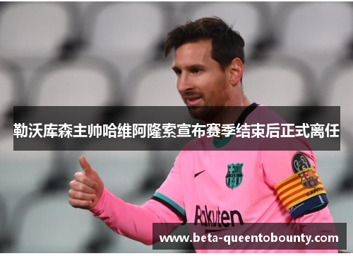 勒沃库森主帅哈维阿隆索宣布赛季结束后正式离任 勒沃库森主帅哈维阿隆索宣布赛季结束后正式离任