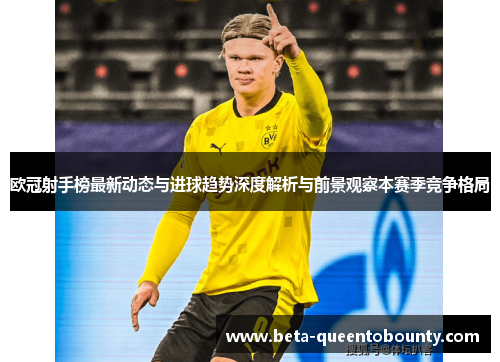 欧冠射手榜最新动态与进球趋势深度解析与前景观察本赛季竞争格局 欧冠射手榜最新动态与进球趋势深度解析与前景观察本赛季竞争格局