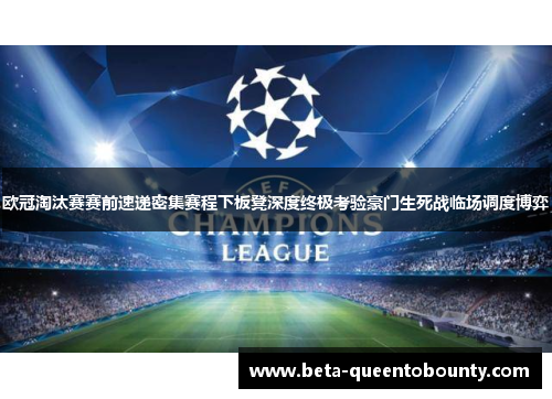 欧冠淘汰赛赛前速递密集赛程下板凳深度终极考验豪门生死战临场调度博弈 欧冠淘汰赛赛前速递密集赛程下板凳深度终极考验豪门生死战临场调度博弈