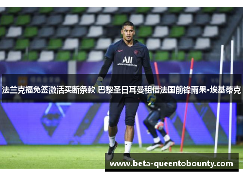 法兰克福免签激活买断条款 巴黎圣日耳曼租借法国前锋雨果·埃基蒂克 法兰克福免签激活买断条款 巴黎圣日耳曼租借法国前锋雨果·埃基蒂克