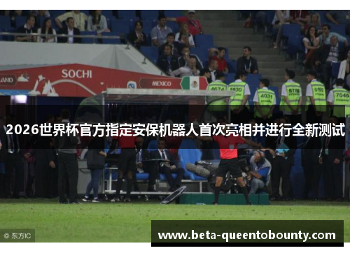 2026世界杯官方指定安保机器人首次亮相并进行全新测试 2026世界杯官方指定安保机器人首次亮相并进行全新测试