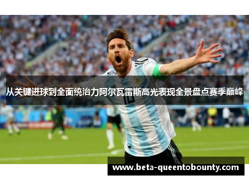 从关键进球到全面统治力阿尔瓦雷斯高光表现全景盘点赛季巅峰