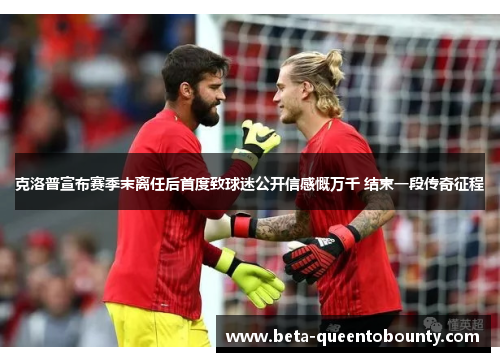 克洛普宣布赛季末离任后首度致球迷公开信感慨万千 结束一段传奇征程