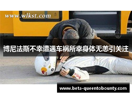 博尼法斯不幸遭遇车祸所幸身体无恙引关注