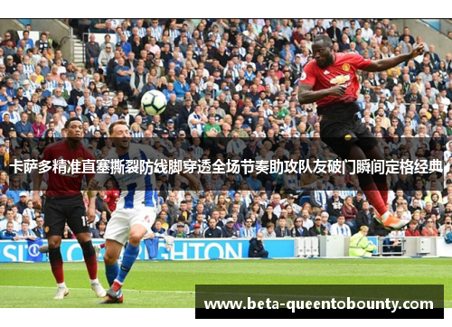 卡萨多精准直塞撕裂防线脚穿透全场节奏助攻队友破门瞬间定格经典