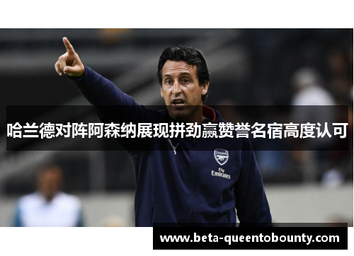 哈兰德对阵阿森纳展现拼劲赢赞誉名宿高度认可 哈兰德对阵阿森纳展现拼劲赢赞誉名宿高度认可