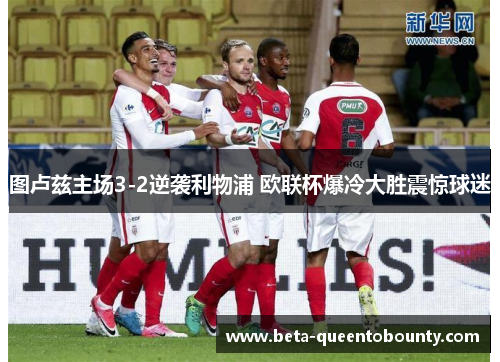 图卢兹主场3-2逆袭利物浦 欧联杯爆冷大胜震惊球迷