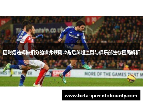 因财务违规被扣分的埃弗顿风波背后英超监管与俱乐部生存困局解析 因财务违规被扣分的埃弗顿风波背后英超监管与俱乐部生存困局解析