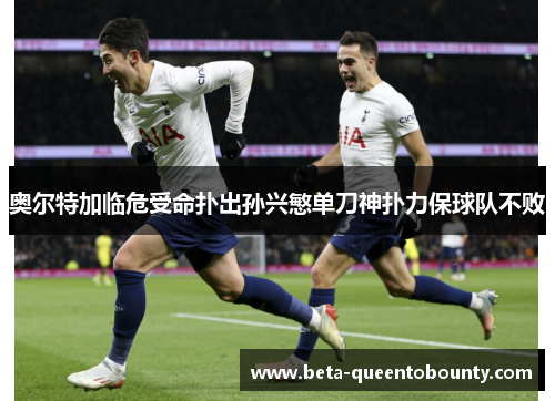 奥尔特加临危受命扑出孙兴慜单刀神扑力保球队不败