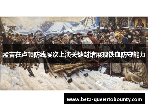 孟吉在卢顿防线屡次上演关键封堵展现铁血防守能力 孟吉在卢顿防线屡次上演关键封堵展现铁血防守能力