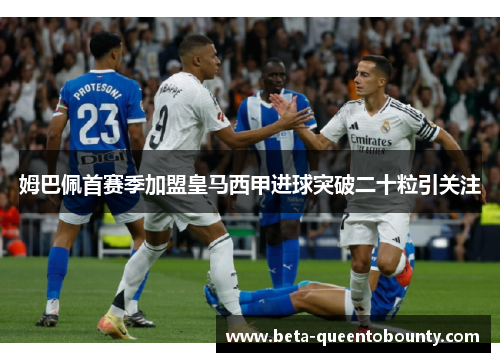 姆巴佩首赛季加盟皇马西甲进球突破二十粒引关注 姆巴佩首赛季加盟皇马西甲进球突破二十粒引关注