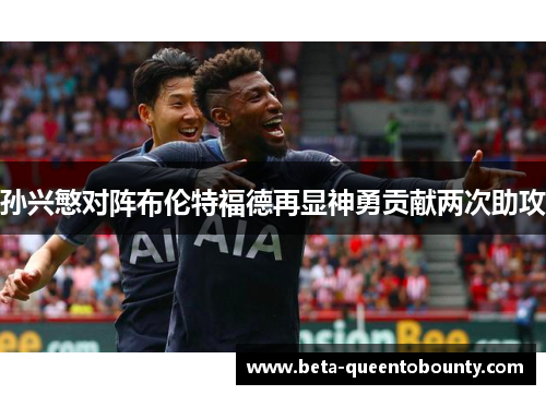 孙兴慜对阵布伦特福德再显神勇贡献两次助攻 孙兴慜对阵布伦特福德再显神勇贡献两次助攻