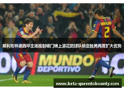 戴利布林德西甲主场推射破门锦上添花助球队锁定胜局再度扩大优势