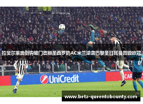 拉斐尔莱奥倒钩破门震撼圣西罗助AC米兰逆袭巴黎圣日耳曼晋级欧冠