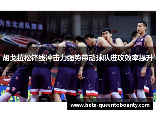 胡戈拉松锋线冲击力强势带动球队进攻效率提升