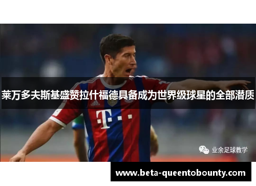 莱万多夫斯基盛赞拉什福德具备成为世界级球星的全部潜质