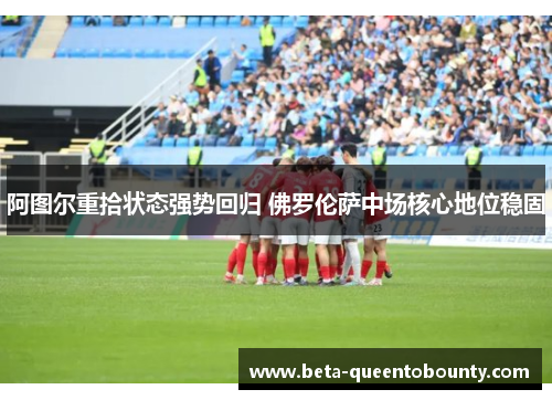 阿图尔重拾状态强势回归 佛罗伦萨中场核心地位稳固