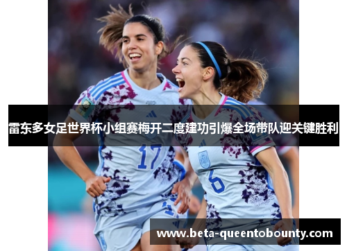 雷东多女足世界杯小组赛梅开二度建功引爆全场带队迎关键胜利