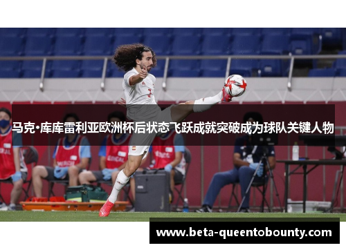 马克·库库雷利亚欧洲杯后状态飞跃成就突破成为球队关键人物