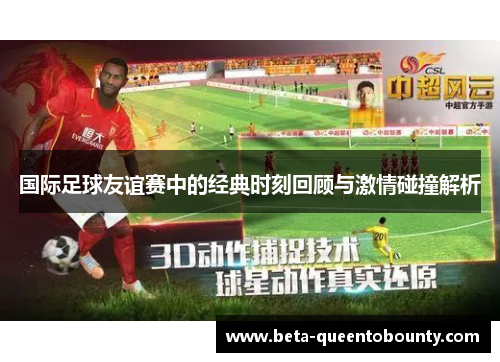 国际足球友谊赛中的经典时刻回顾与激情碰撞解析