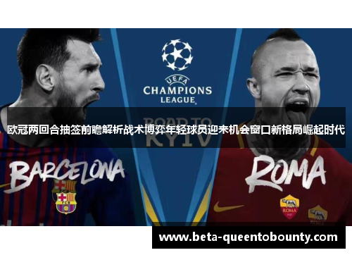 欧冠两回合抽签前瞻解析战术博弈年轻球员迎来机会窗口新格局崛起时代