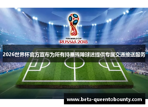 2026世界杯官方宣布为所有持票残障球迷提供专属交通接送服务 2026世界杯官方宣布为所有持票残障球迷提供专属交通接送服务