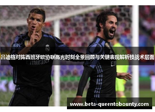 吕迪格对阵西班牙欧协联高光时刻全景回顾与关键表现解析技战术层面