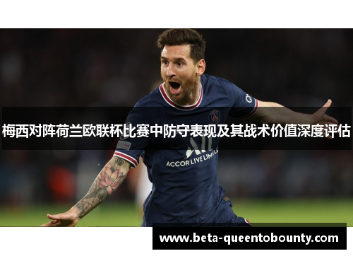 梅西对阵荷兰欧联杯比赛中防守表现及其战术价值深度评估 梅西对阵荷兰欧联杯比赛中防守表现及其战术价值深度评估