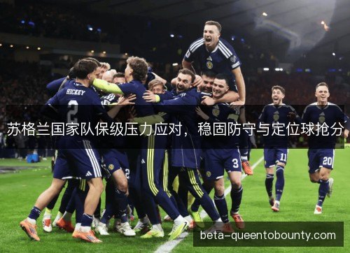 苏格兰国家队保级压力应对，稳固防守与定位球抢分