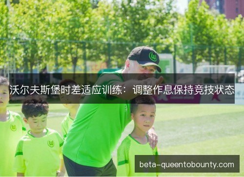 沃尔夫斯堡时差适应训练：调整作息保持竞技状态
