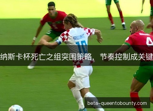 纳斯卡杯死亡之组突围策略,节奏控制成关键 纳斯卡杯死亡之组突围策略,节奏控制成关键
