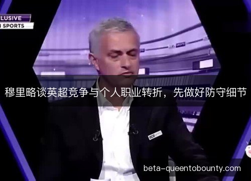 穆里略谈英超竞争与个人职业转折，先做好防守细节